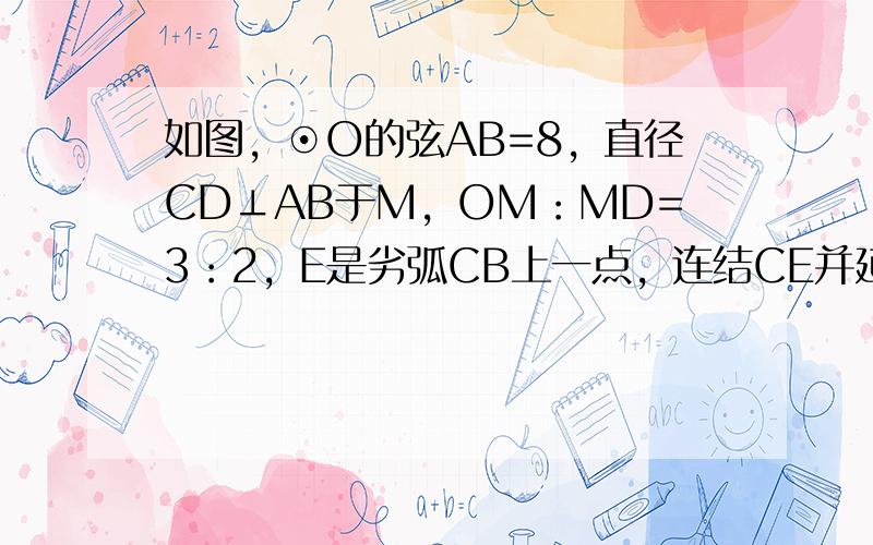 如图，⊙O的弦AB=8，直径CD⊥AB于M，OM：MD=3：2，E是劣弧CB上一点，连结CE并延长交CE的延长线于点F．