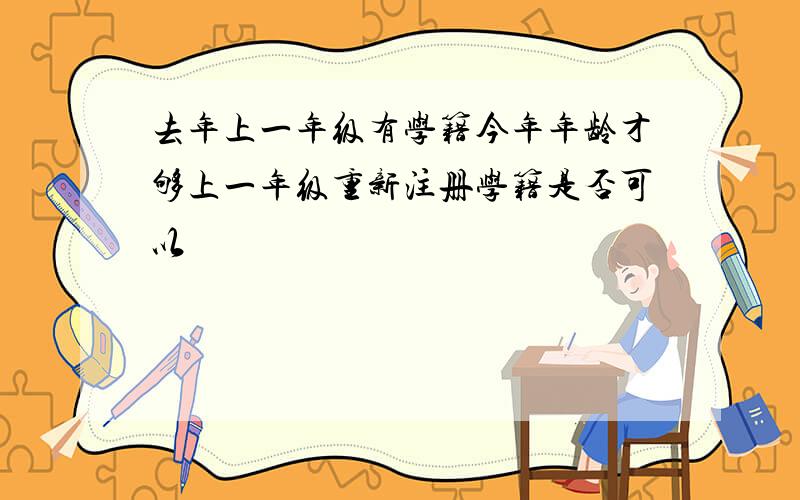 去年上一年级有学籍今年年龄才够上一年级重新注册学籍是否可以