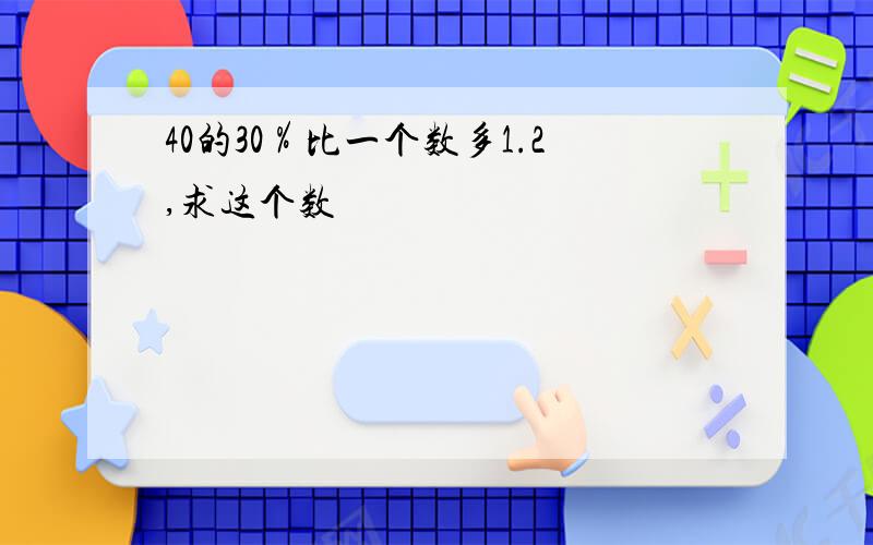 40的30％比一个数多1.2,求这个数