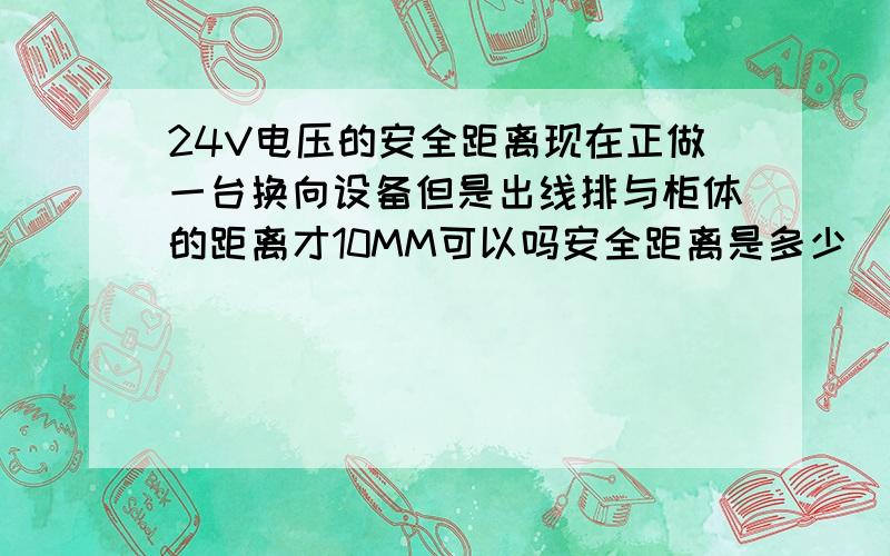 24V电压的安全距离现在正做一台换向设备但是出线排与柜体的距离才10MM可以吗安全距离是多少