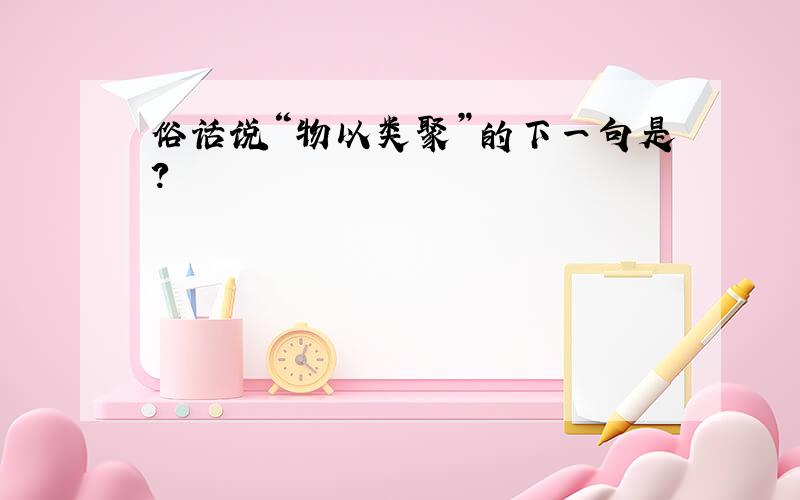 俗话说“物以类聚”的下一句是?