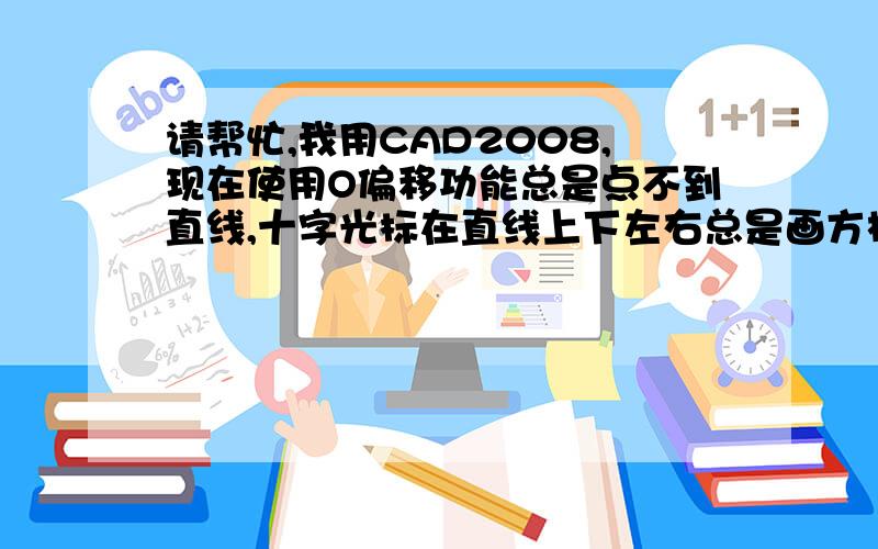 请帮忙,我用CAD2008,现在使用O偏移功能总是点不到直线,十字光标在直线上下左右总是画方框,请问怎么解决?