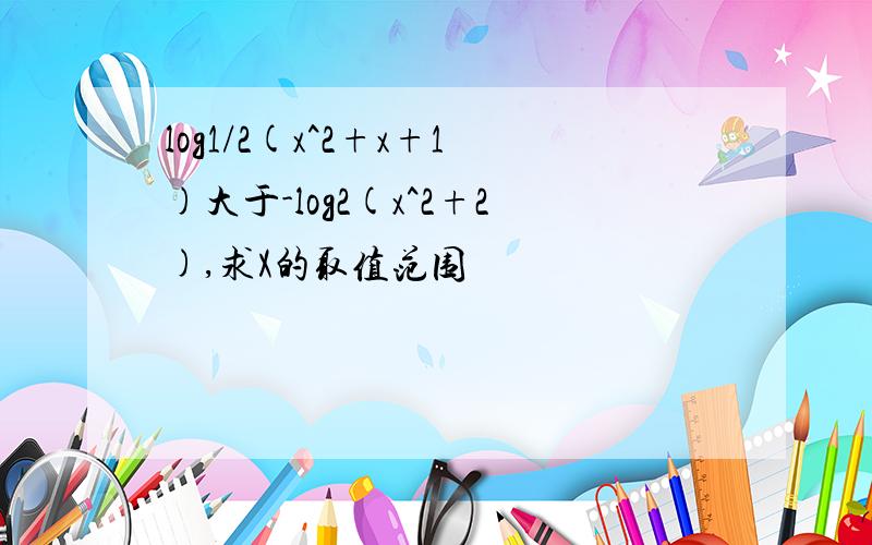 log1/2(x^2+x+1)大于-log2(x^2+2),求X的取值范围