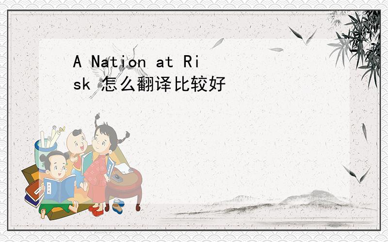 A Nation at Risk 怎么翻译比较好