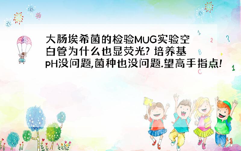 大肠埃希菌的检验MUG实验空白管为什么也显荧光? 培养基pH没问题,菌种也没问题.望高手指点!