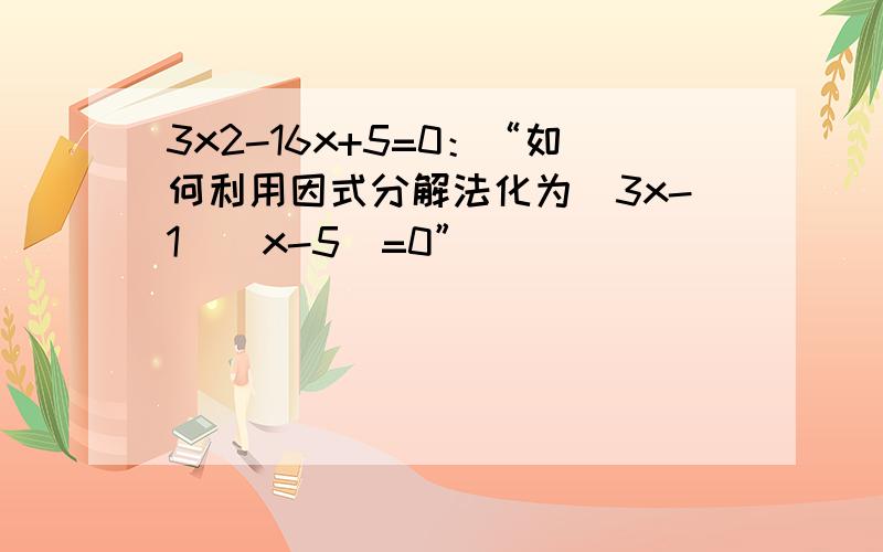 3x2-16x+5=0：“如何利用因式分解法化为（3x-1）（x-5）=0”