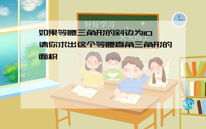 如果等腰三角形的斜边为10,请你求出这个等腰直角三角形的面积