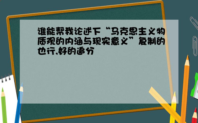 谁能帮我论述下“马克思主义物质观的内涵与现实意义”复制的也行,好的追分