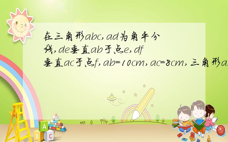 在三角形abc,ad为角平分线,de垂直ab于点e,df垂直ac于点f,ab=10cm,ac=8cm,三角形abc的面积