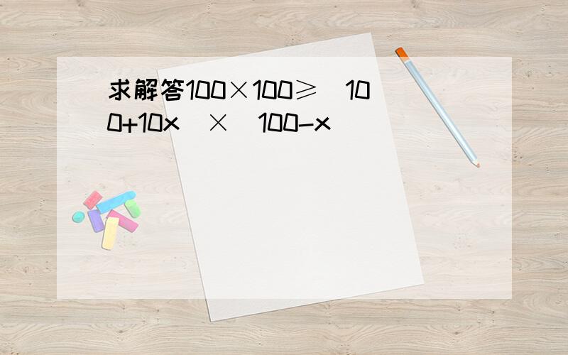 求解答100×100≥（100+10x）×（100-x）