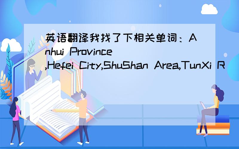 英语翻译我找了下相关单词：Anhui Province ,Hefei City,ShuShan Area,TunXi R