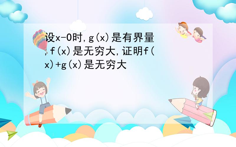 设x-0时,g(x)是有界量,f(x)是无穷大,证明f(x)+g(x)是无穷大