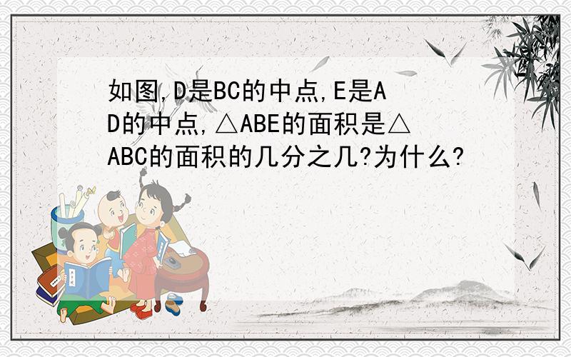 如图,D是BC的中点,E是AD的中点,△ABE的面积是△ABC的面积的几分之几?为什么?