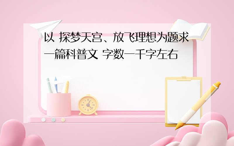 以 探梦天宫、放飞理想为题求一篇科普文 字数一千字左右