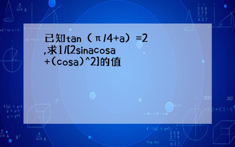 已知tan（π/4+a）=2,求1/[2sinacosa+(cosa)^2]的值