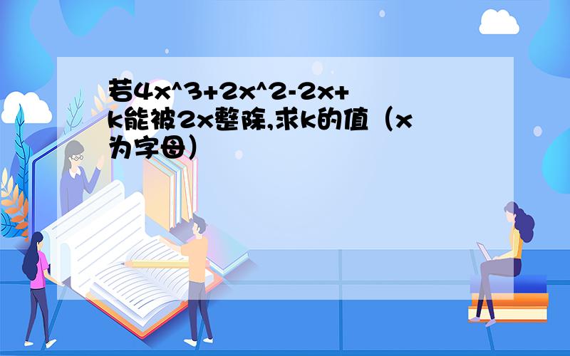 若4x^3+2x^2-2x+k能被2x整除,求k的值（x为字母）