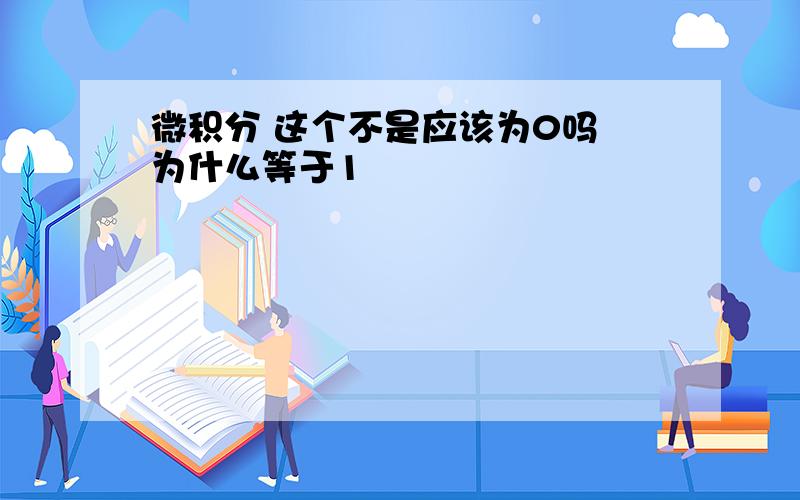 微积分 这个不是应该为0吗 为什么等于1