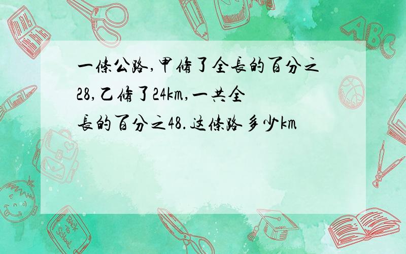 一条公路,甲修了全长的百分之28,乙修了24km,一共全长的百分之48.这条路多少km