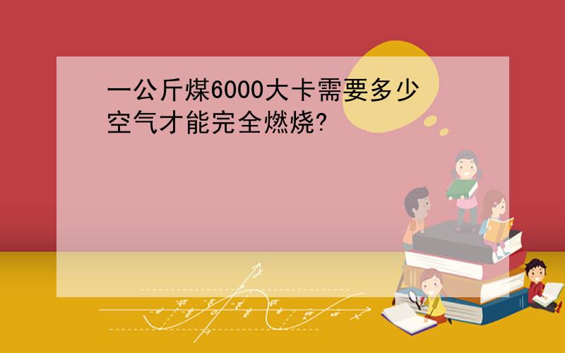 一公斤煤6000大卡需要多少空气才能完全燃烧?