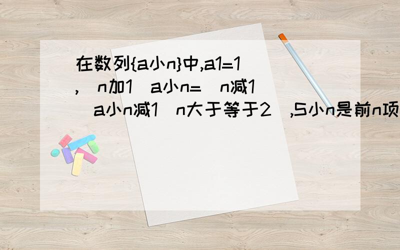 在数列{a小n}中,a1=1,(n加1)a小n=(n减1)a小n减1(n大于等于2),S小n是前n项和,则S小n=?急