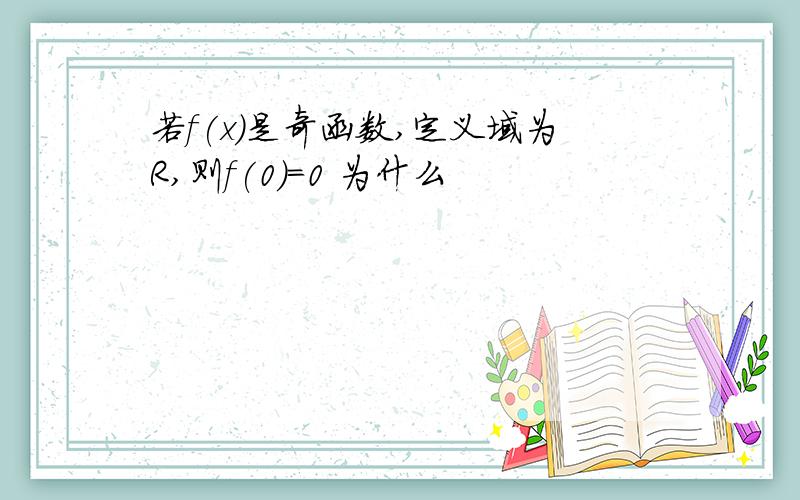 若f(x)是奇函数,定义域为R,则f(0)=0 为什么