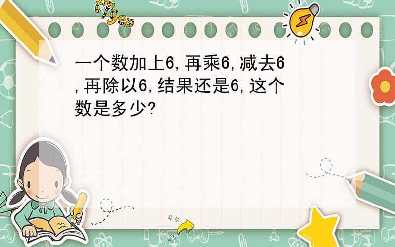 一个数加上6,再乘6,减去6,再除以6,结果还是6,这个数是多少?