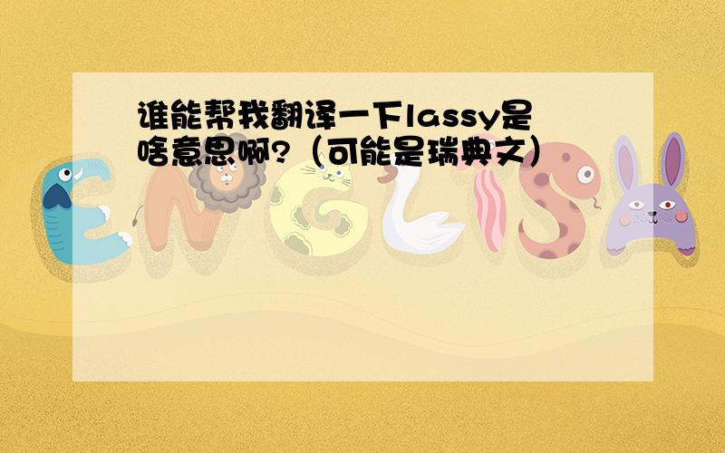 谁能帮我翻译一下lassy是啥意思啊?（可能是瑞典文）