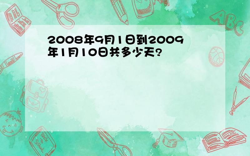 2008年9月1日到2009年1月10日共多少天?