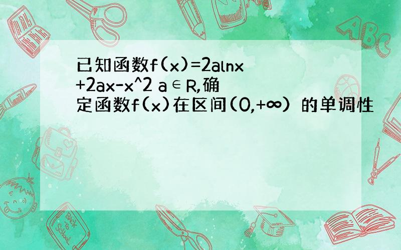 已知函数f(x)=2alnx+2ax-x^2 a∈R,确定函数f(x)在区间(0,+∞）的单调性