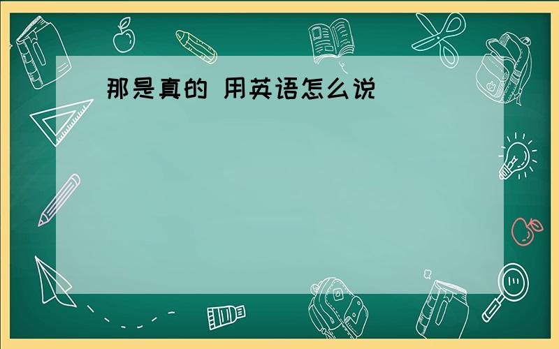 那是真的 用英语怎么说