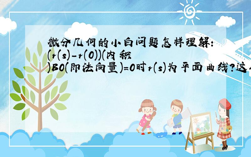 微分几何的小白问题怎样理解：(r(s)-r(0))(内积)B0(即法向量)=0时r(s)为平面曲线?这个是判定定理么?