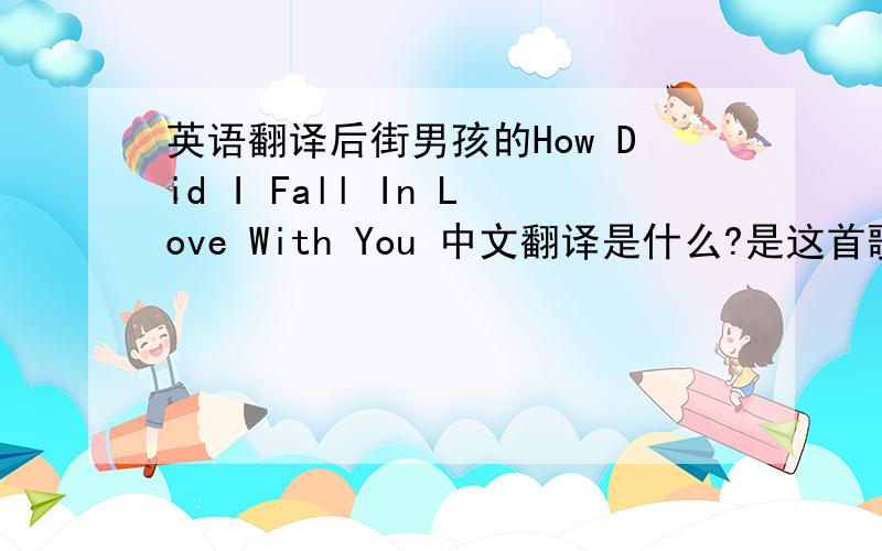 英语翻译后街男孩的How Did I Fall In Love With You 中文翻译是什么?是这首歌的整个歌词翻译