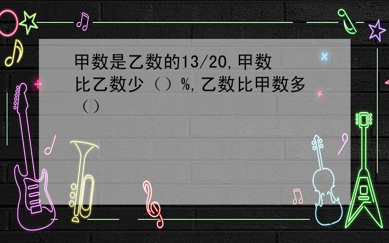 甲数是乙数的13/20,甲数比乙数少（）%,乙数比甲数多（）