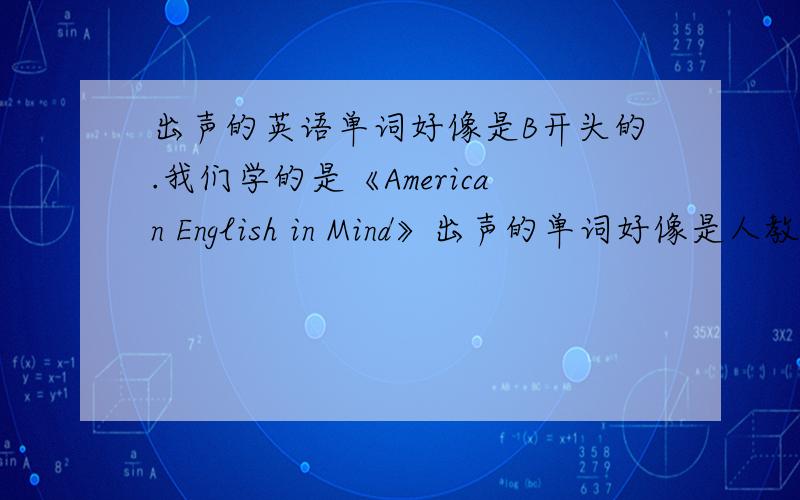 出声的英语单词好像是B开头的.我们学的是《American English in Mind》出声的单词好像是人教版《go