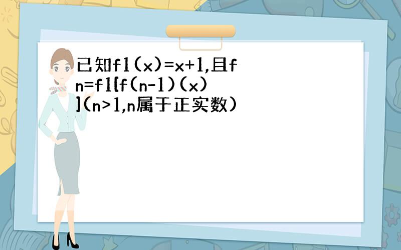 已知f1(x)=x+1,且fn=f1[f(n-1)(x)](n>1,n属于正实数)