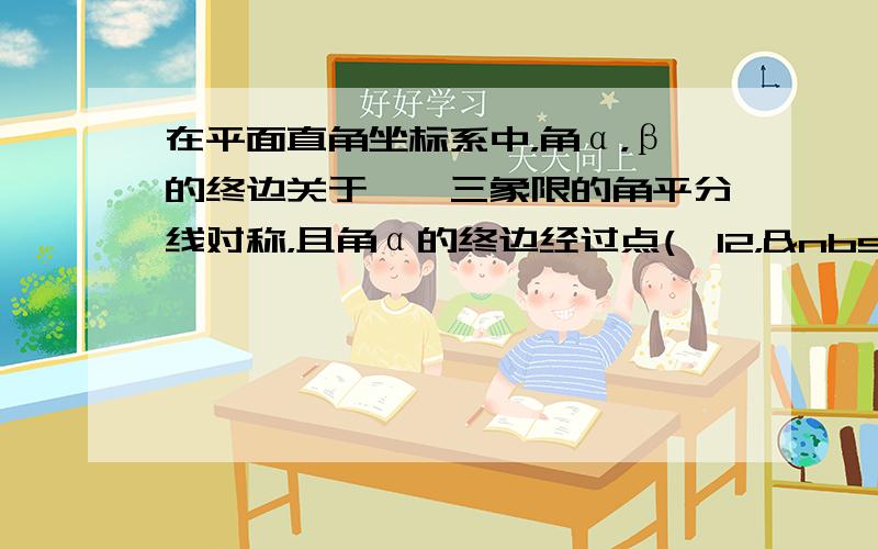 在平面直角坐标系中，角α，β的终边关于一、三象限的角平分线对称，且角α的终边经过点(−12， 54)