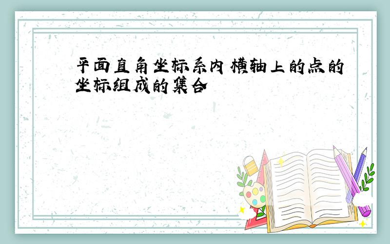 平面直角坐标系内横轴上的点的坐标组成的集合