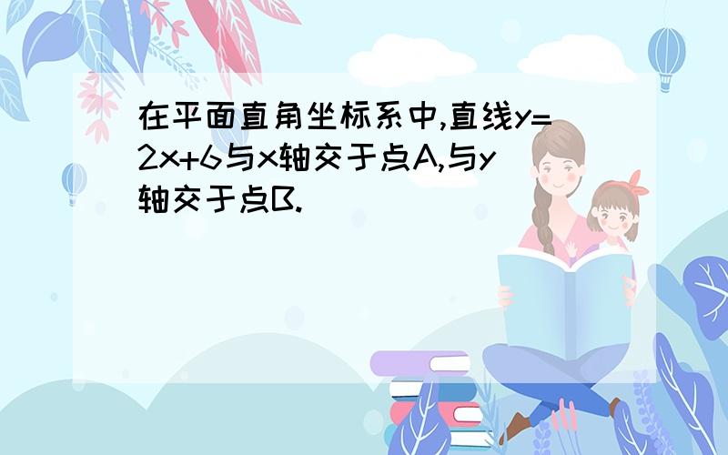 在平面直角坐标系中,直线y=2x+6与x轴交于点A,与y轴交于点B.