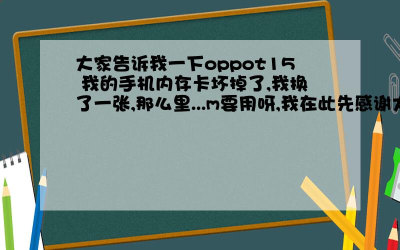 大家告诉我一下oppot15 我的手机内存卡坏掉了,我换了一张,那么里...m要用呀,我在此先感谢大家了2dY