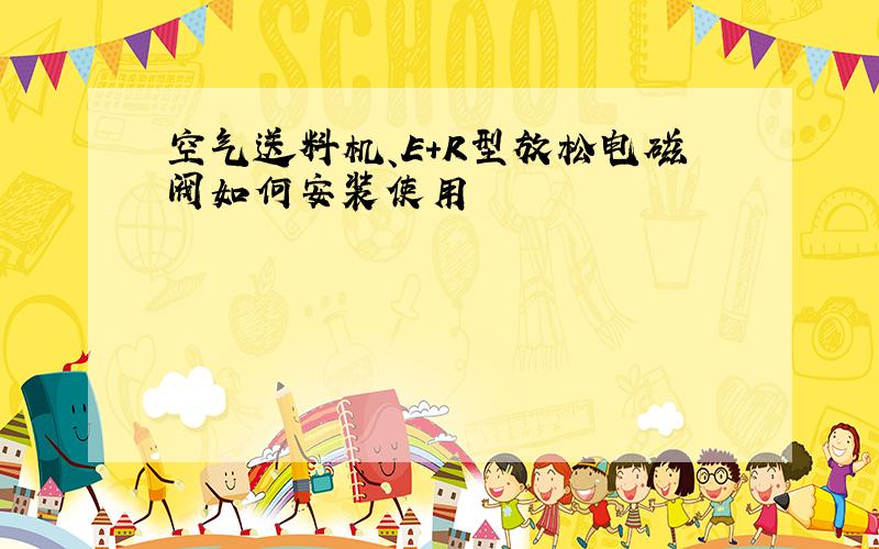 空气送料机、E+R型放松电磁阀如何安装使用