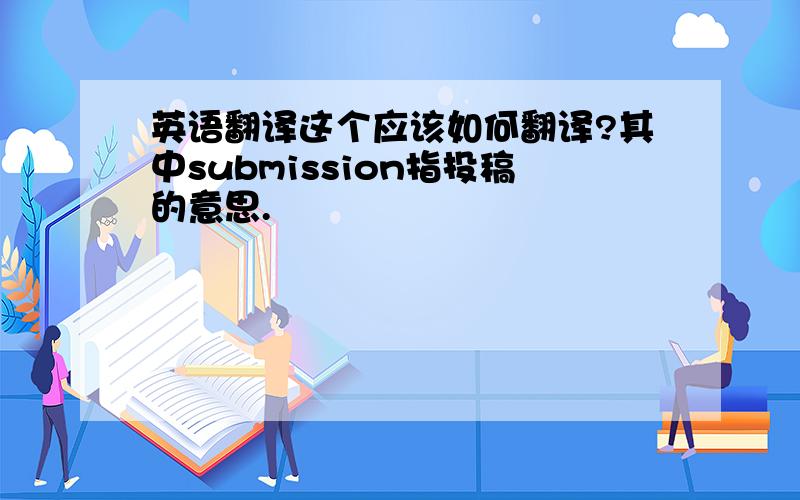 英语翻译这个应该如何翻译?其中submission指投稿的意思.