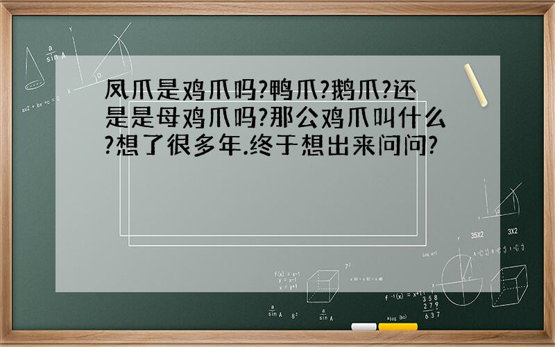 凤爪是鸡爪吗?鸭爪?鹅爪?还是是母鸡爪吗?那公鸡爪叫什么?想了很多年.终于想出来问问?