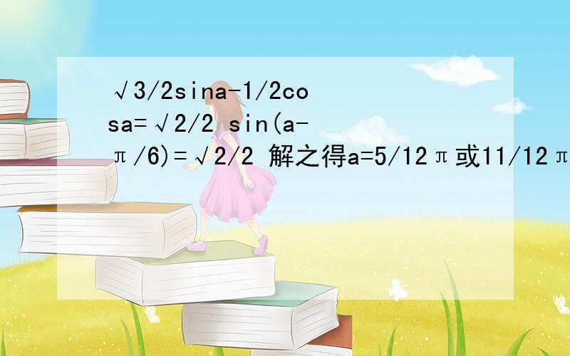 √3/2sina-1/2cosa=√2/2 sin(a-π/6)=√2/2 解之得a=5/12π或11/12π 但是如果