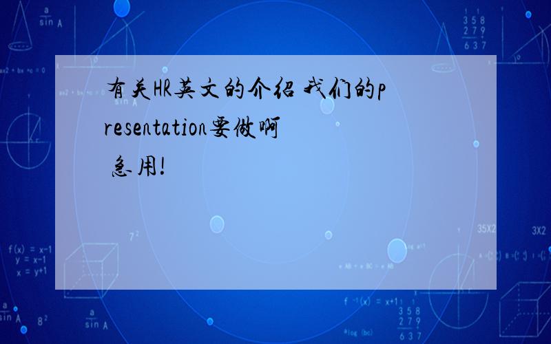 有关HR英文的介绍 我们的presentation要做啊 急用!