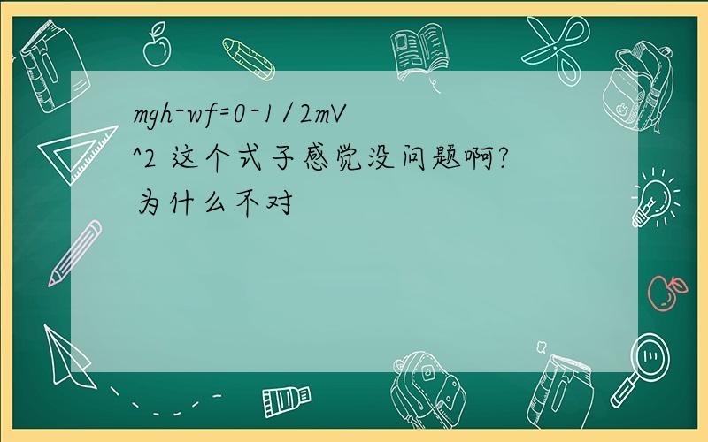 mgh-wf=0-1/2mV^2 这个式子感觉没问题啊?为什么不对