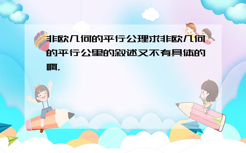 非欧几何的平行公理求非欧几何的平行公里的叙述又不有具体的啊，