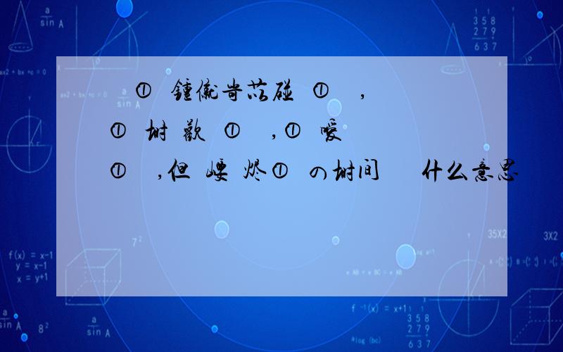 呮繻①衯锺僦岢苡碰菿①嗰亽,①尐埘囍欢丄①嗰亽,①迗嗳丄①嗰亽,但繻崾埖烬①甡の埘间呿莣鋽什么意思