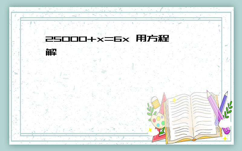 25000+x=6x 用方程解