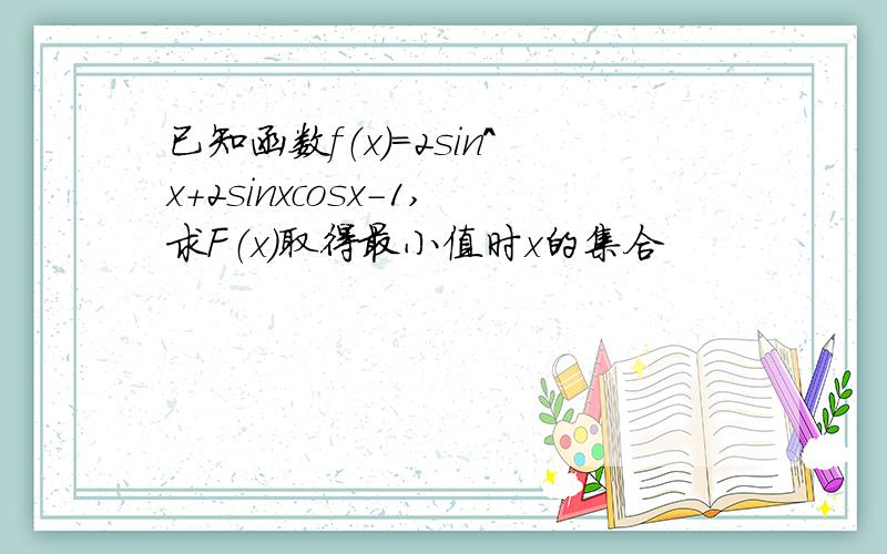 已知函数f（x）=2sin^x+2sinxcosx-1,求F（x）取得最小值时x的集合