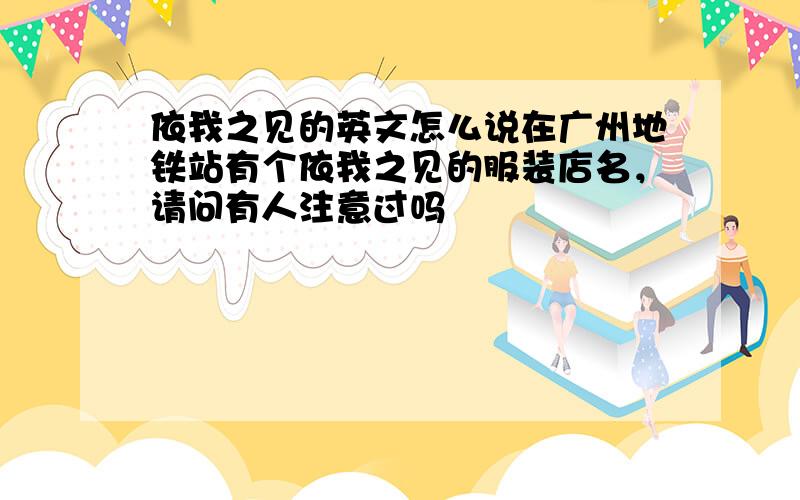 依我之见的英文怎么说在广州地铁站有个依我之见的服装店名，请问有人注意过吗